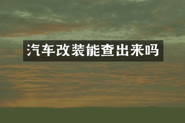 汽车改装能查出来吗