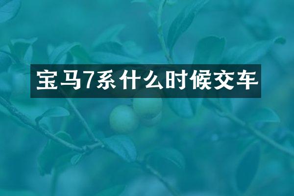 宝马7系什么时候交车