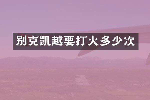 别克凯越要打火多少次