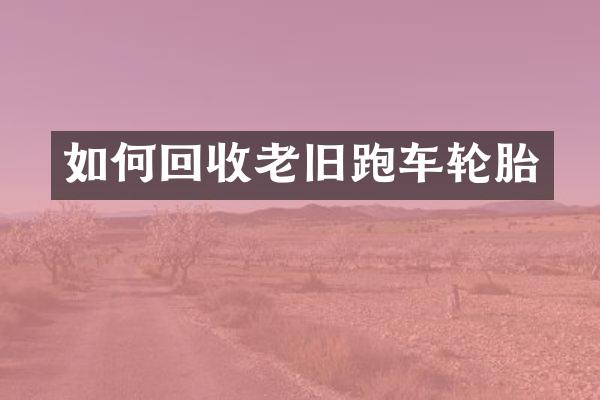 如何回收老旧跑车轮胎