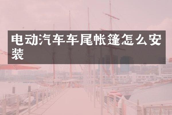 电动汽车车尾帐篷怎么安装