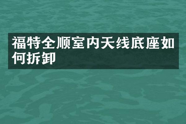 福特全顺室内天线底座如何拆卸