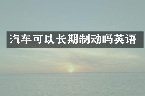 汽车可以长期制动吗英语