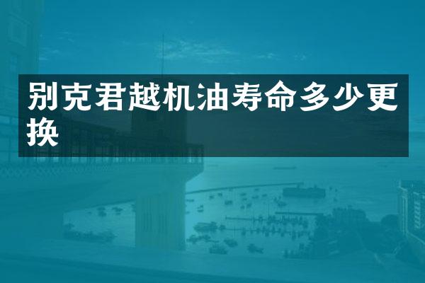 别克君越机油寿命多少更换
