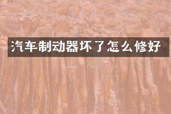 汽车制动器坏了怎么修好