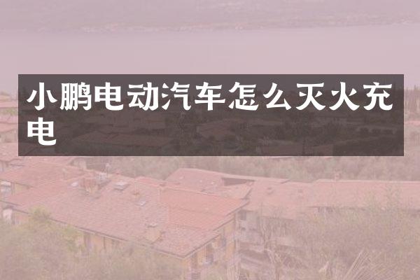 小鹏电动汽车怎么灭火充电
