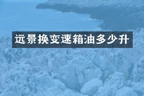 远景换变速箱油多少升
