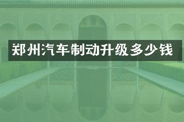 郑州汽车制动升级多少钱