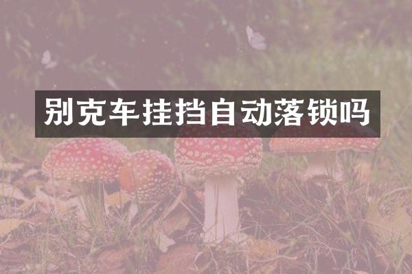 别克车挂挡自动落锁吗