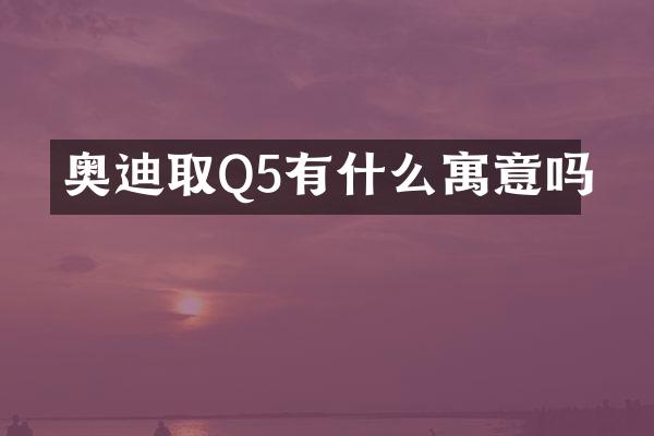 奥迪取Q5有什么寓意吗