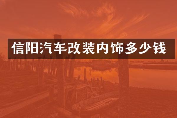 信阳汽车改装内饰多少钱
