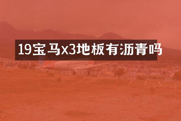 19宝马x3地板有沥青吗