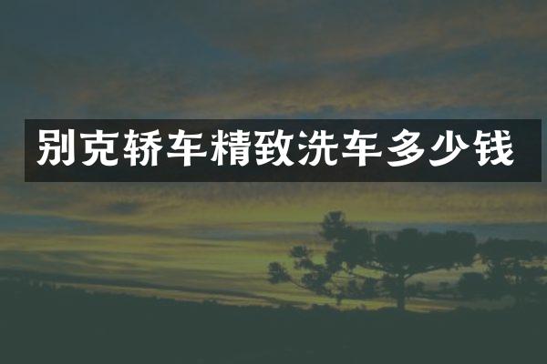 别克轿车精致洗车多少钱