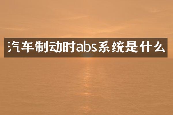 汽车制动时abs系统是什么