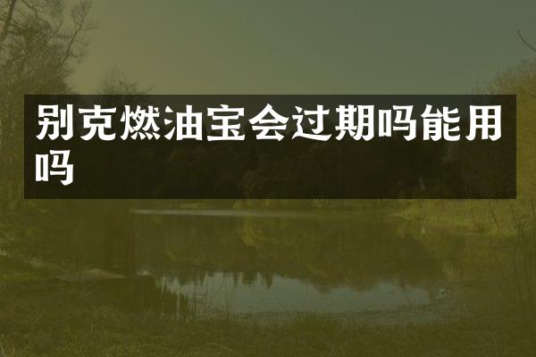 别克燃油宝会过期吗能用吗