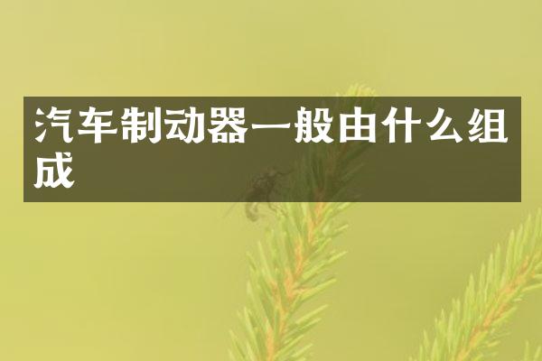 汽车制动器一般由什么组成