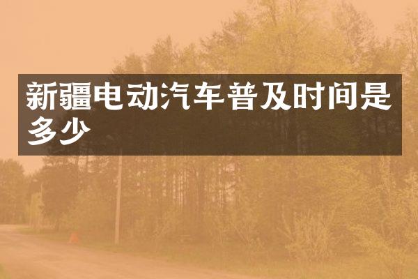 新疆电动汽车普及时间是多少