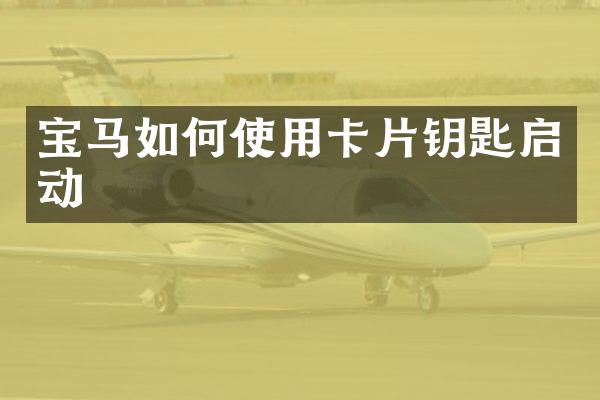 宝马如何使用卡片钥匙启动