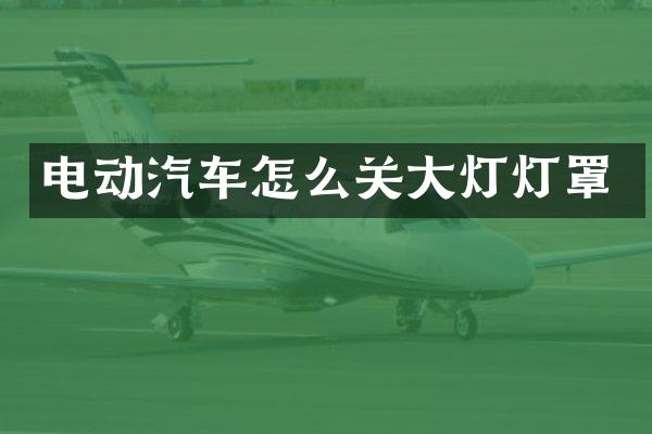 电动汽车怎么关大灯灯罩