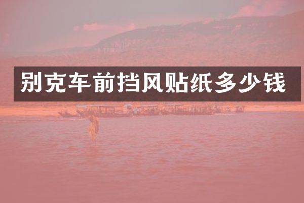 别克车前挡风贴纸多少钱
