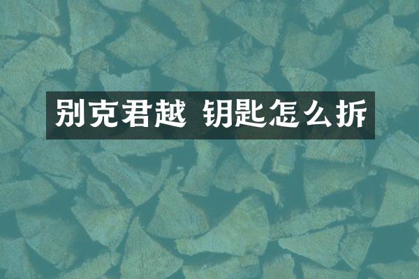 别克君越 钥匙怎么拆