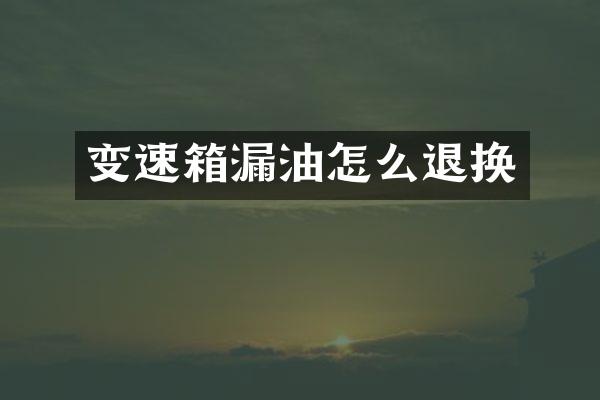 变速箱漏油怎么退换