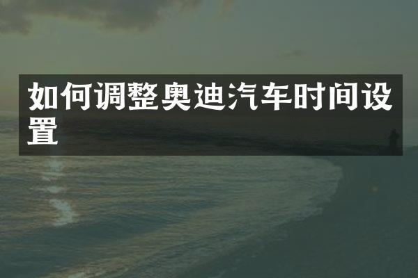 如何调整奥迪汽车时间设置