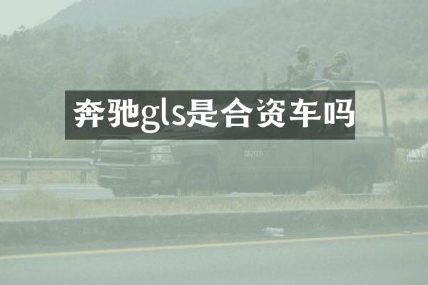 奔驰gls是合资车吗