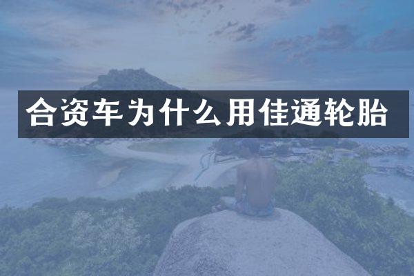 合资车为什么用佳通轮胎