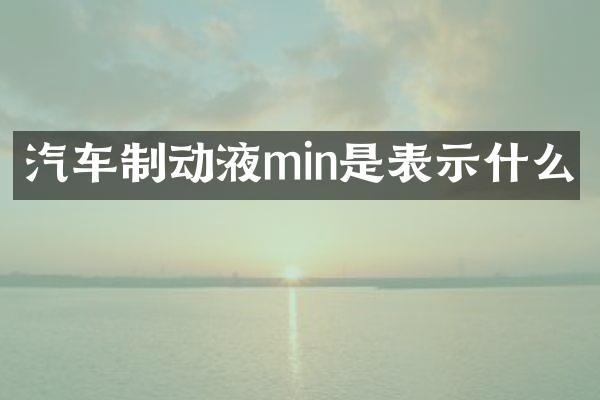 汽车制动液min是表示什么