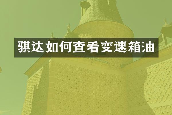 骐达如何查看变速箱油
