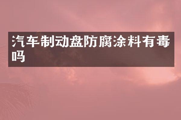 汽车制动盘防腐涂料有毒吗