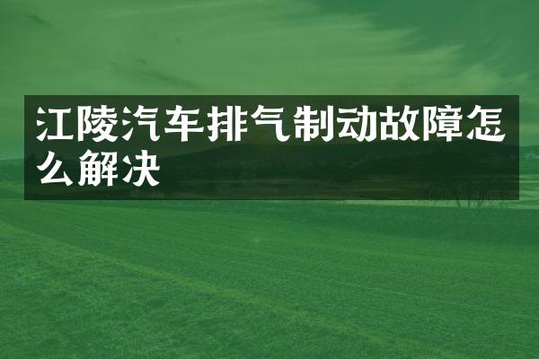 江陵汽车排气制动故障怎么解决
