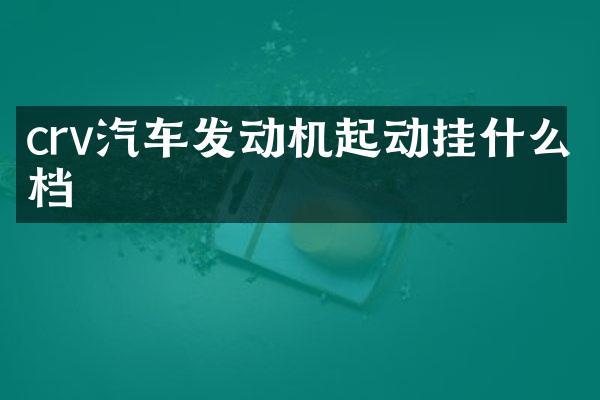 crv汽车发动机起动挂什么档