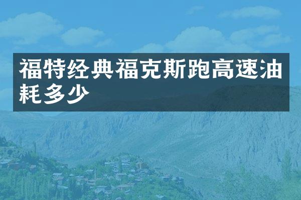 福特经典福克斯跑高速油耗多少