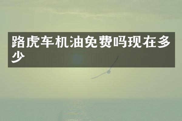 路虎车机油免费吗现在多少