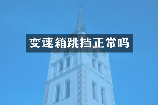 变速箱跳挡正常吗