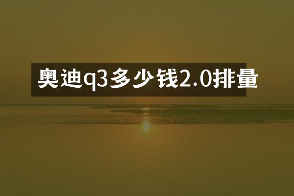 奥迪q3多少钱2.0排量