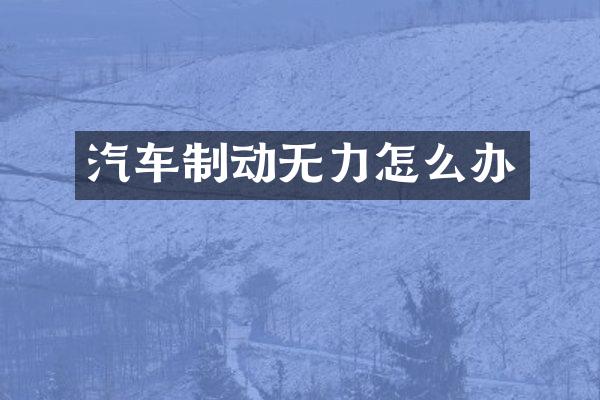 汽车制动无力怎么办