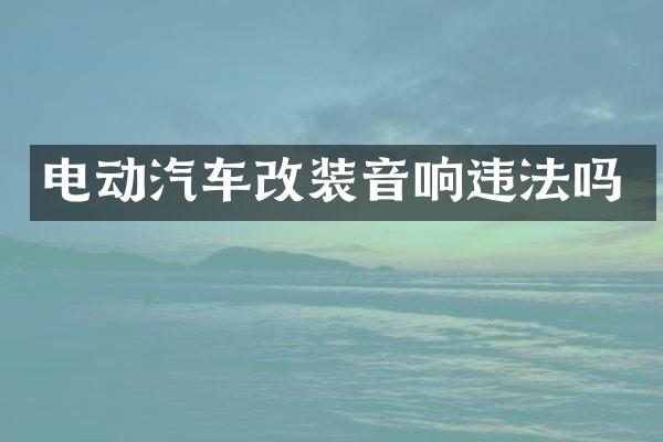 电动汽车改装音响违法吗