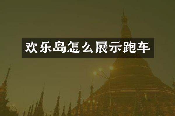 欢乐岛怎么展示跑车