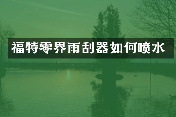 福特零界雨刮器如何喷水