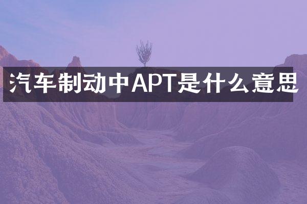 汽车制动中APT是什么意思