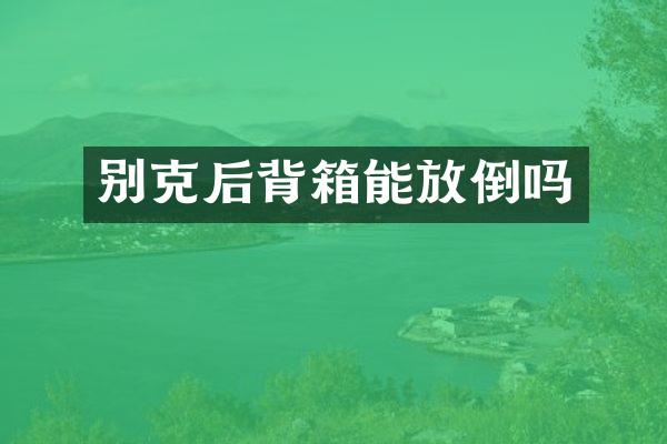 别克后背箱能放倒吗