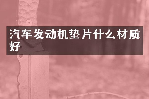 汽车发动机垫片什么材质好