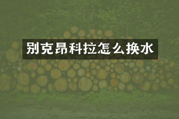 别克昂科拉怎么换水