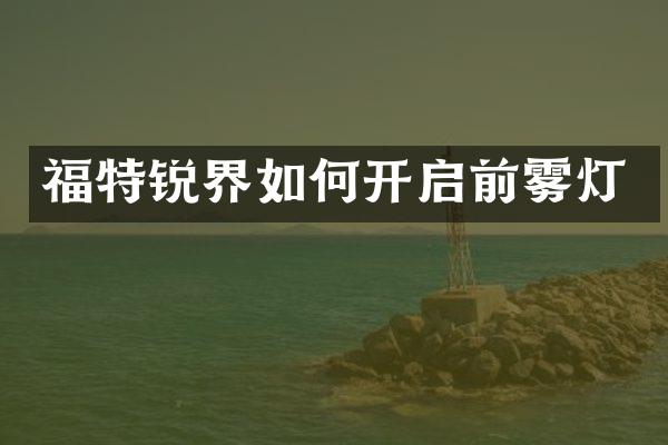 福特锐界如何开启前雾灯