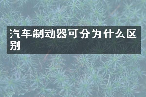 汽车制动器可分为什么区别