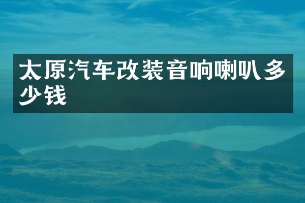 太原汽车改装音响喇叭多少钱