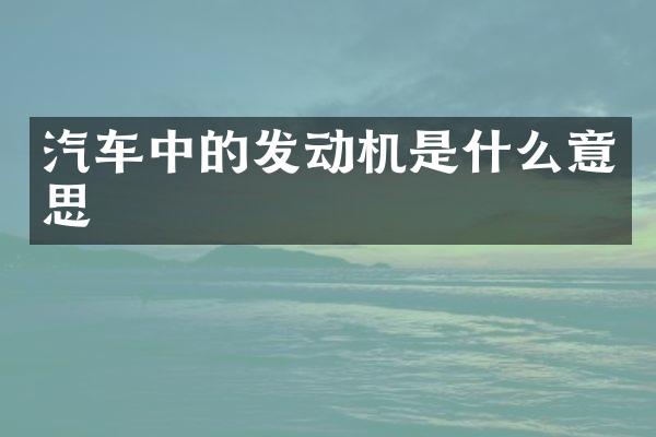 汽车中的发动机是什么意思